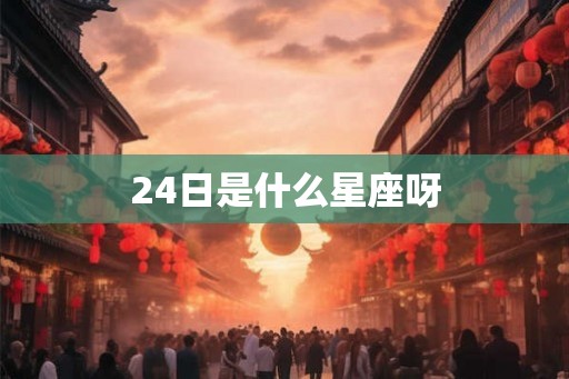 24日是什么星座呀