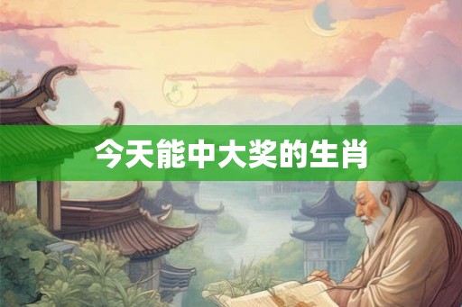 今天能中大奖的生肖 今天能中大奖的生肖