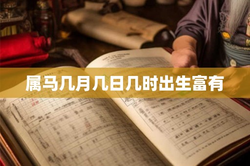 属马几月几日几时出生富有