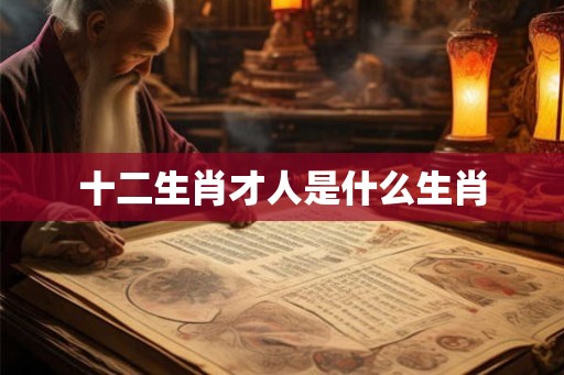 十二生肖才人是什么生肖