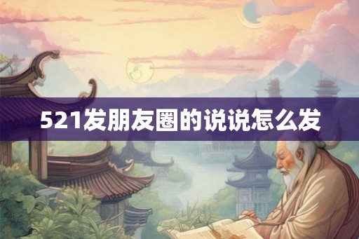 521发朋友圈的说说怎么发