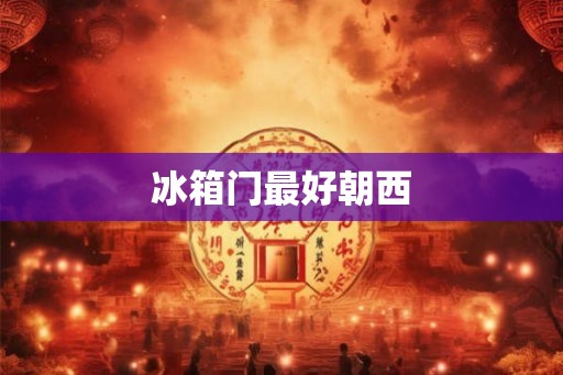 冰箱门最好朝西