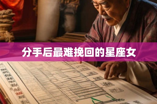 分手后最难挽回的星座女
