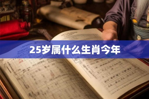 25岁属什么生肖今年