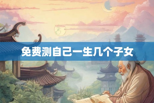 免费测自己一生几个子女