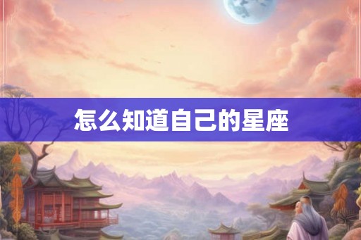 怎么知道自己的星座 怎么知道自己的星座