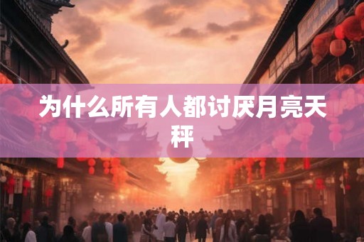 为什么所有人都讨厌月亮天秤