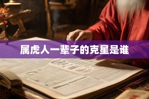 属虎人一辈子的克星是谁 属虎人一辈子的克星是谁