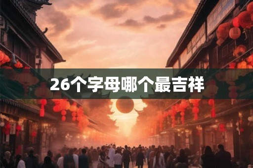 26个字母哪个最吉祥