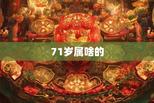 71岁属啥的 71岁属啥的