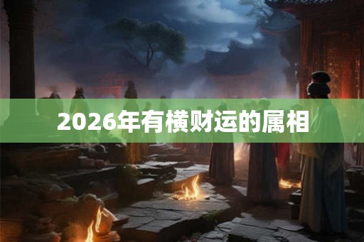 2026年有横财运的属相