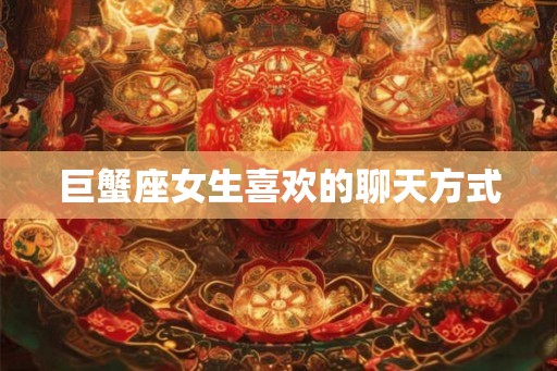 巨蟹座女生喜欢的聊天方式