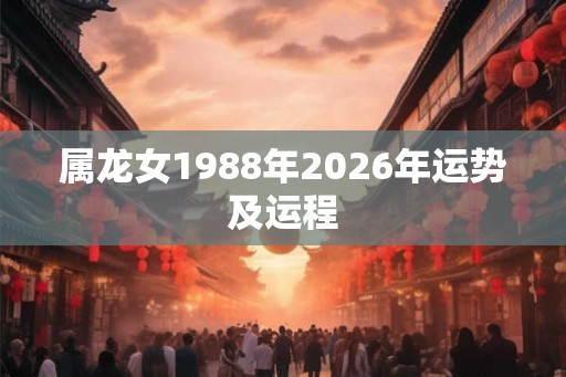 属龙女1988年2026年运势及运程