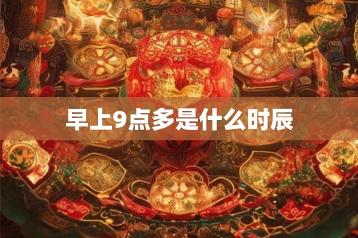 早上9点多是什么时辰