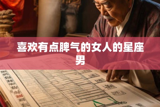 喜欢有点脾气的女人的星座男