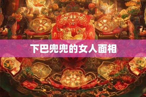 下巴兜兜的女人面相