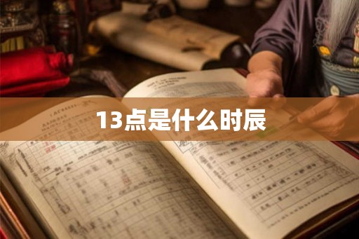 13点是什么时辰 13点是什么时辰