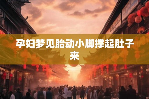 孕妇梦见胎动小脚撑起肚子来