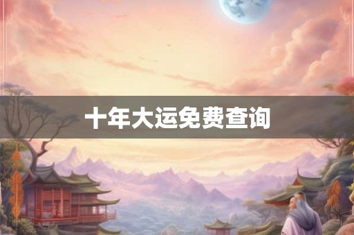 十年大运免费查询 十年大运免费查询