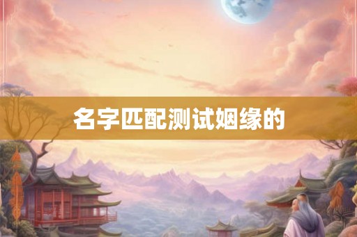 名字匹配测试姻缘的 名字匹配测试姻缘的