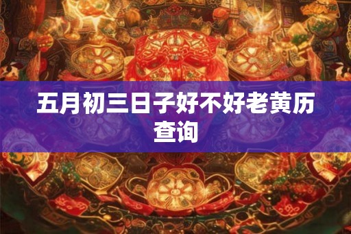 五月初三日子好不好老黄历查询