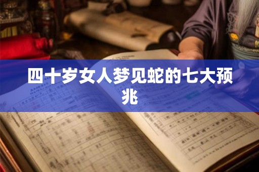 四十岁女人梦见蛇的七大预兆