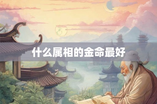 什么属相的金命最好