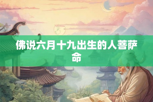佛说六月十九出生的人菩萨命 佛说六月十九出生的人菩萨命