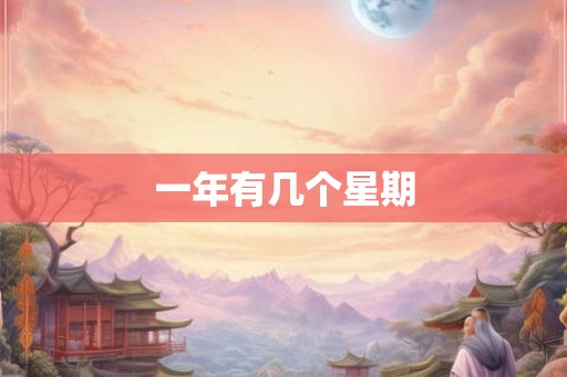 一年有几个星期 一年有几个星期