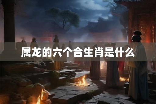 属龙的六个合生肖是什么