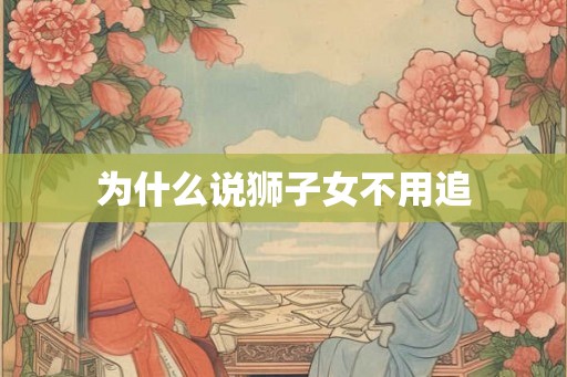 为什么说狮子女不用追