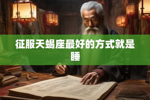 征服天蝎座最好的方式就是睡