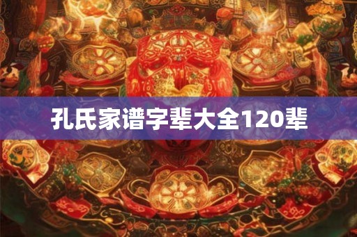 孔氏家谱字辈大全120辈