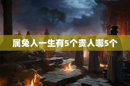 属兔人一生有5个贵人哪5个
