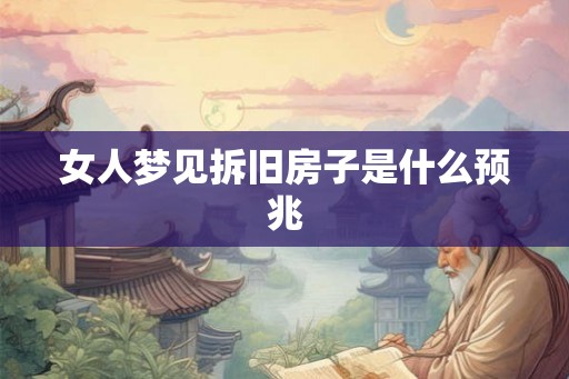 女人梦见拆旧房子是什么预兆