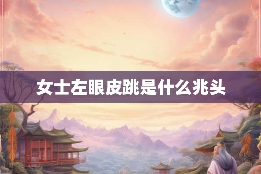 女士左眼皮跳是什么兆头