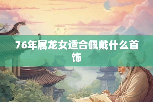 76年属龙女适合佩戴什么首饰