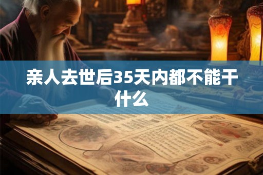 亲人去世后35天内都不能干什么