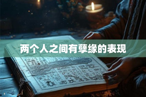 两个人之间有孽缘的表现 两个人之间有孽缘的表现
