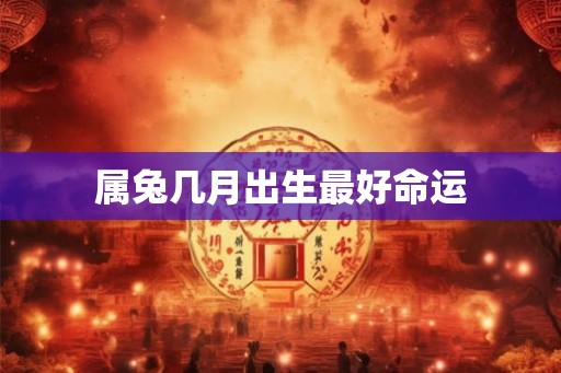 属兔几月出生最好命运