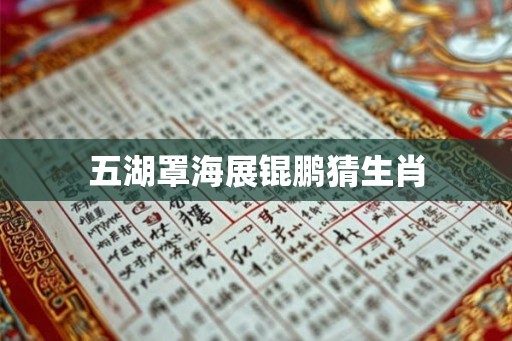 五湖罩海展锟鹏猜生肖 五湖罩海展锟鹏猜生肖