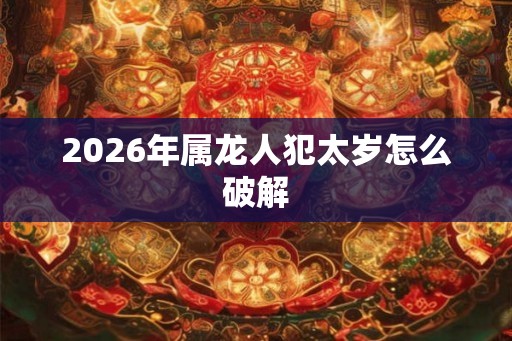 2026年属龙人犯太岁怎么破解
