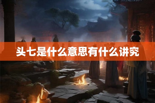 头七是什么意思有什么讲究