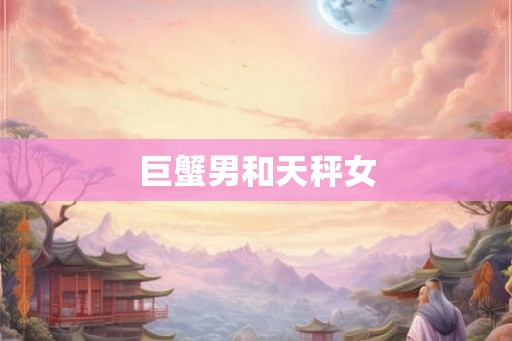 巨蟹男和天秤女