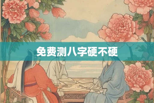 免费测八字硬不硬