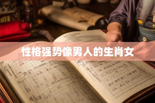 性格强势像男人的生肖女