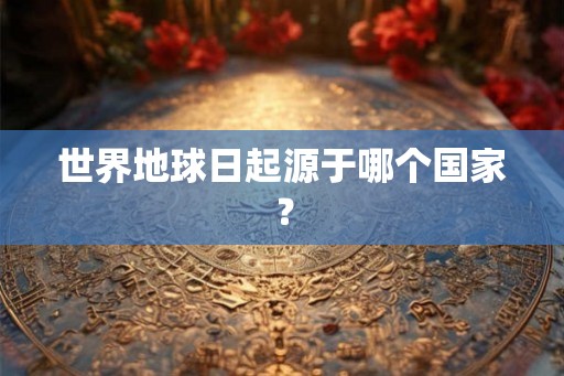 世界地球日起源于哪个国家？