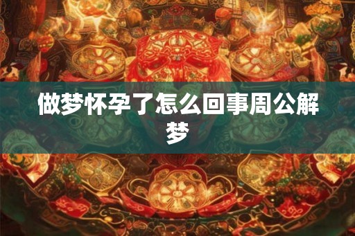 做梦怀孕了怎么回事周公解梦