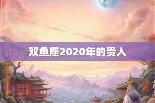 双鱼座2020年的贵人