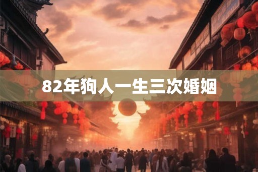 82年狗人一生三次婚姻